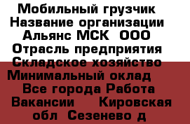 Мобильный грузчик › Название организации ­ Альянс-МСК, ООО › Отрасль предприятия ­ Складское хозяйство › Минимальный оклад ­ 1 - Все города Работа » Вакансии   . Кировская обл.,Сезенево д.